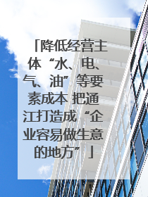 降低经营主体“水、电、气、油”等要素成本 把通江打造成“企业容易做生意的地方”