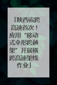 陕西省跨高速首次！应用“移动式伞形跨越架”开展横跨高速架线作业