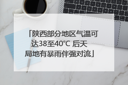陕西部分地区气温可达38至40℃ 后天局地有暴雨伴强对流
