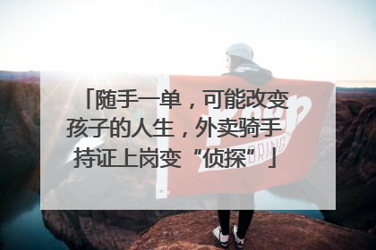 随手一单，可能改变孩子的人生，外卖骑手持证上岗变“侦探”