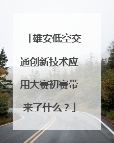 雄安低空交通创新技术应用大赛初赛带来了什么？
