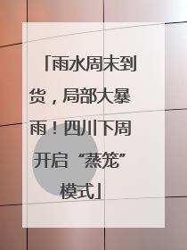 雨水周末到货，局部大暴雨！四川下周开启“蒸笼”模式