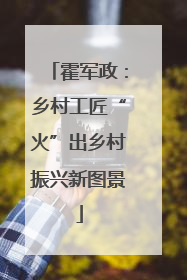 霍军政：乡村工匠“火”出乡村振兴新图景