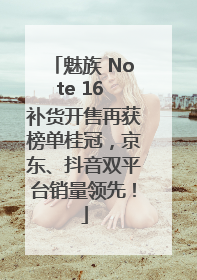 魅族 Note 16 补货开售再获榜单桂冠，京东、抖音双平台销量领先！