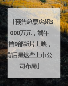 预售总票房超3000万元，端午档9部新片上映，背后是这些上市公司布局