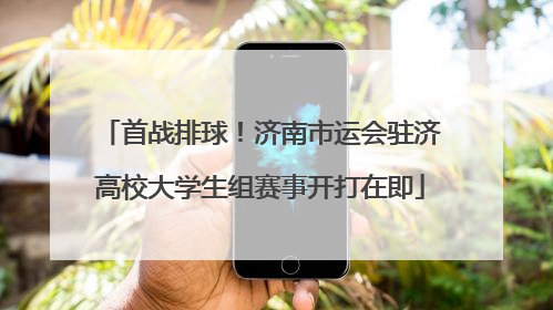 首战排球！济南市运会驻济高校大学生组赛事开打在即