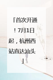 首次开通！7月1日起，杭州西站直达汕头