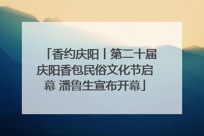 香约庆阳丨第二十届庆阳香包民俗文化节启幕 潘鲁生宣布开幕