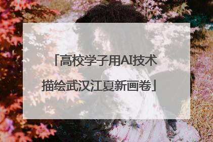 高校学子用AI技术描绘武汉江夏新画卷