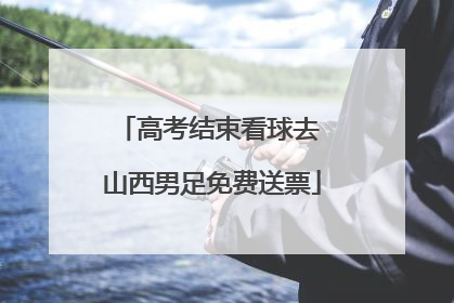 高考结束看球去 山西男足免费送票
