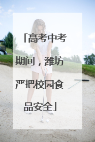 高考中考期间，潍坊严把校园食品安全
