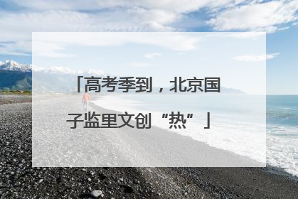 高考季到，北京国子监里文创“热”