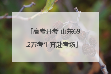 高考开考 山东69.2万考生奔赴考场