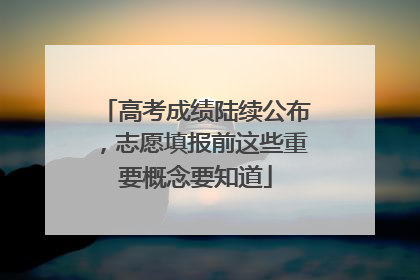 高考成绩陆续公布，志愿填报前这些重要概念要知道