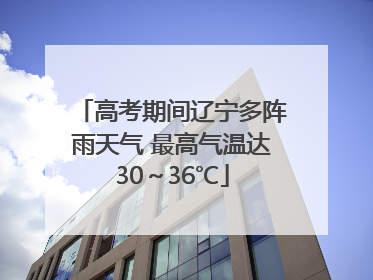 高考期间辽宁多阵雨天气 最高气温达30～36℃