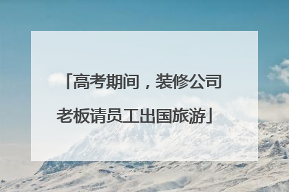 高考期间，装修公司老板请员工出国旅游