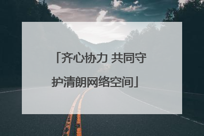 齐心协力 共同守护清朗网络空间