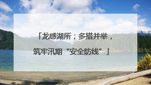 龙感湖所；多措并举，筑牢汛期“安全防线”