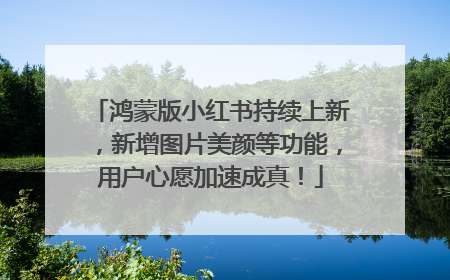 鸿蒙版小红书持续上新，新增图片美颜等功能，用户心愿加速成真！