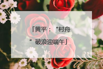 黄平：“村舟”破浪迎端午