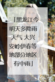 黑龙江今明天多降雨天气 大兴安岭伊春等地部分地区有中雨