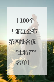 100个！浙江公布第四批名优“土特产”名单
