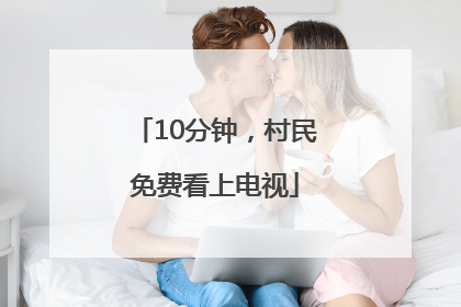 10分钟，村民免费看上电视