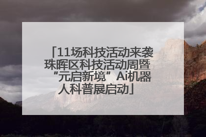 11场科技活动来袭 珠晖区科技活动周暨“元启新境”Ai机器人科普展启动
