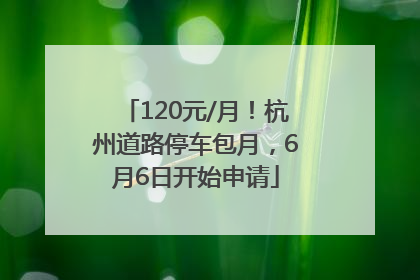 120元/月！杭州道路停车包月，6月6日开始申请