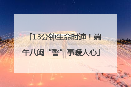13分钟生命时速！端午八闽“警”事暖人心