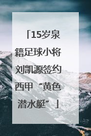 15岁泉籍足球小将刘凯源签约西甲“黄色潜水艇”