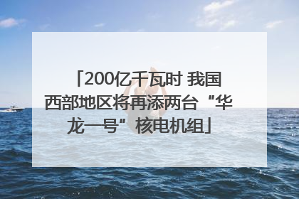 200亿千瓦时 我国西部地区将再添两台“华龙一号”核电机组
