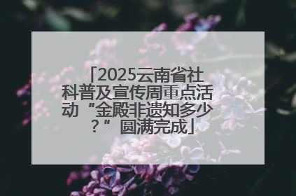 2025云南省社科普及宣传周重点活动“金殿非遗知多少？”圆满完成