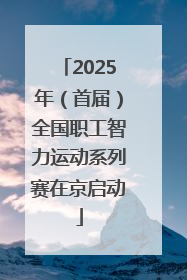 2025年（首届）全国职工智力运动系列赛在京启动