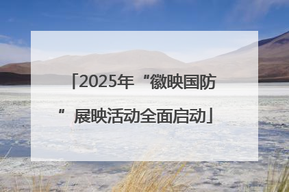 2025年“徽映国防”展映活动全面启动