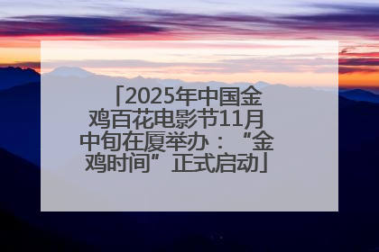 2025年中国金鸡百花电影节11月中旬在厦举办：“金鸡时间”正式启动