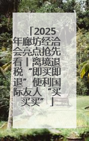 2025年廊坊经洽会亮点抢先看丨离境退税“即买即退”便利国际友人“买买买”