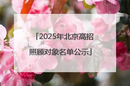 2025年北京高招照顾对象名单公示