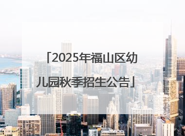2025年福山区幼儿园秋季招生公告