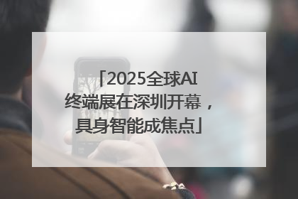 2025全球AI终端展在深圳开幕，具身智能成焦点