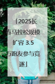 2025长春马拉松规模扩容 3.5万跑友参与竞逐