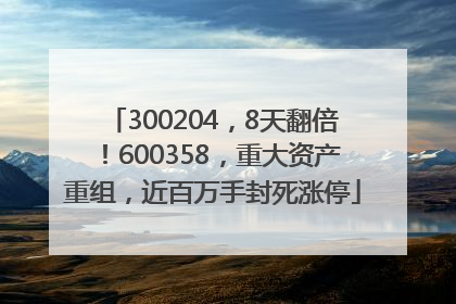 300204，8天翻倍！600358，重大资产重组，近百万手封死涨停