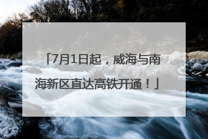 7月1日起，威海与南海新区直达高铁开通！