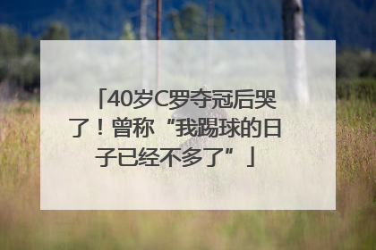 40岁C罗夺冠后哭了！曾称“我踢球的日子已经不多了”