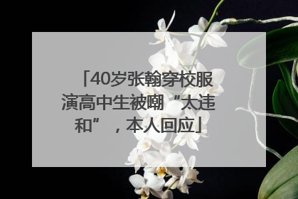40岁张翰穿校服演高中生被嘲“太违和”，本人回应