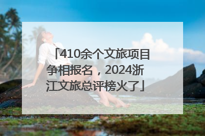 410余个文旅项目争相报名，2024浙江文旅总评榜火了
