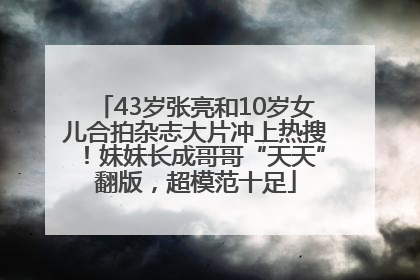 43岁张亮和10岁女儿合拍杂志大片冲上热搜！妹妹长成哥哥“天天”翻版，超模范十足