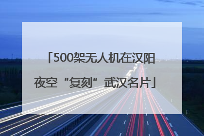 500架无人机在汉阳夜空“复刻”武汉名片