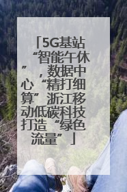 5G基站“智能午休”，数据中心“精打细算”浙江移动低碳科技打造“绿色流量”