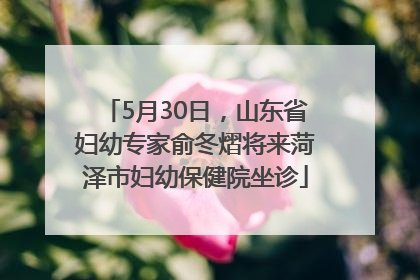 5月30日，山东省妇幼专家俞冬熠将来菏泽市妇幼保健院坐诊